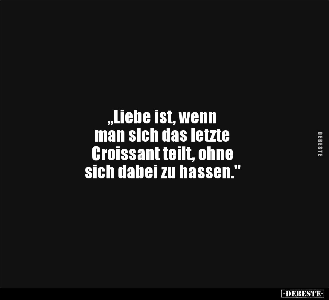 "Liebe ist, wenn man sich das letzte Croissant teilt.."