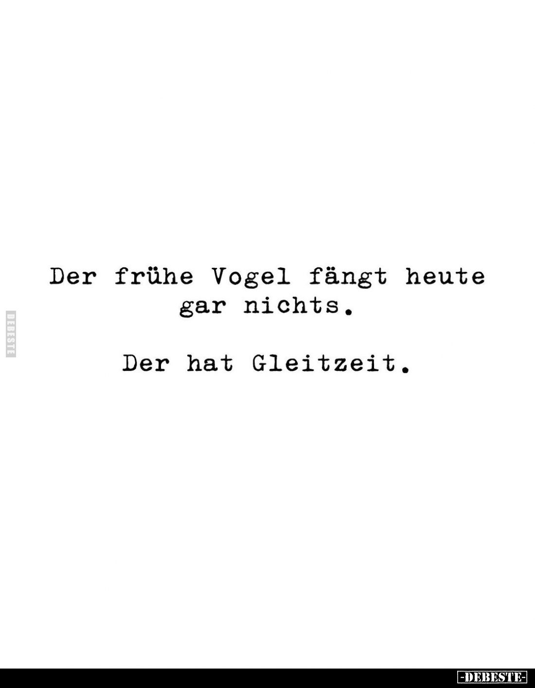 Der frühe Vogel fängt heute gar nichts.
Der hat Gleitzeit.