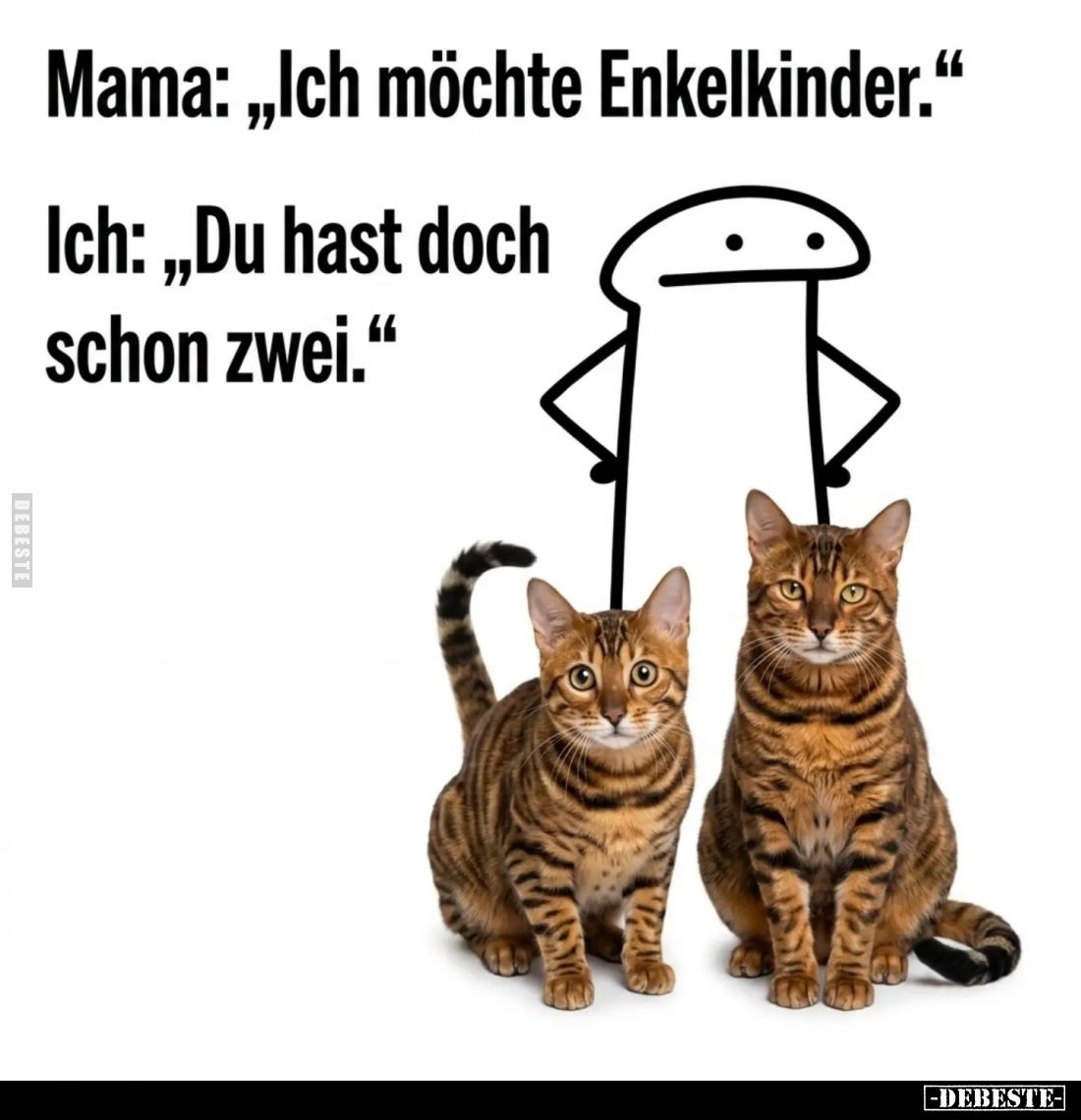 Mama: „Ich möchte Enkelkinder.“
Ich: „Du hast doch schon zwei.“