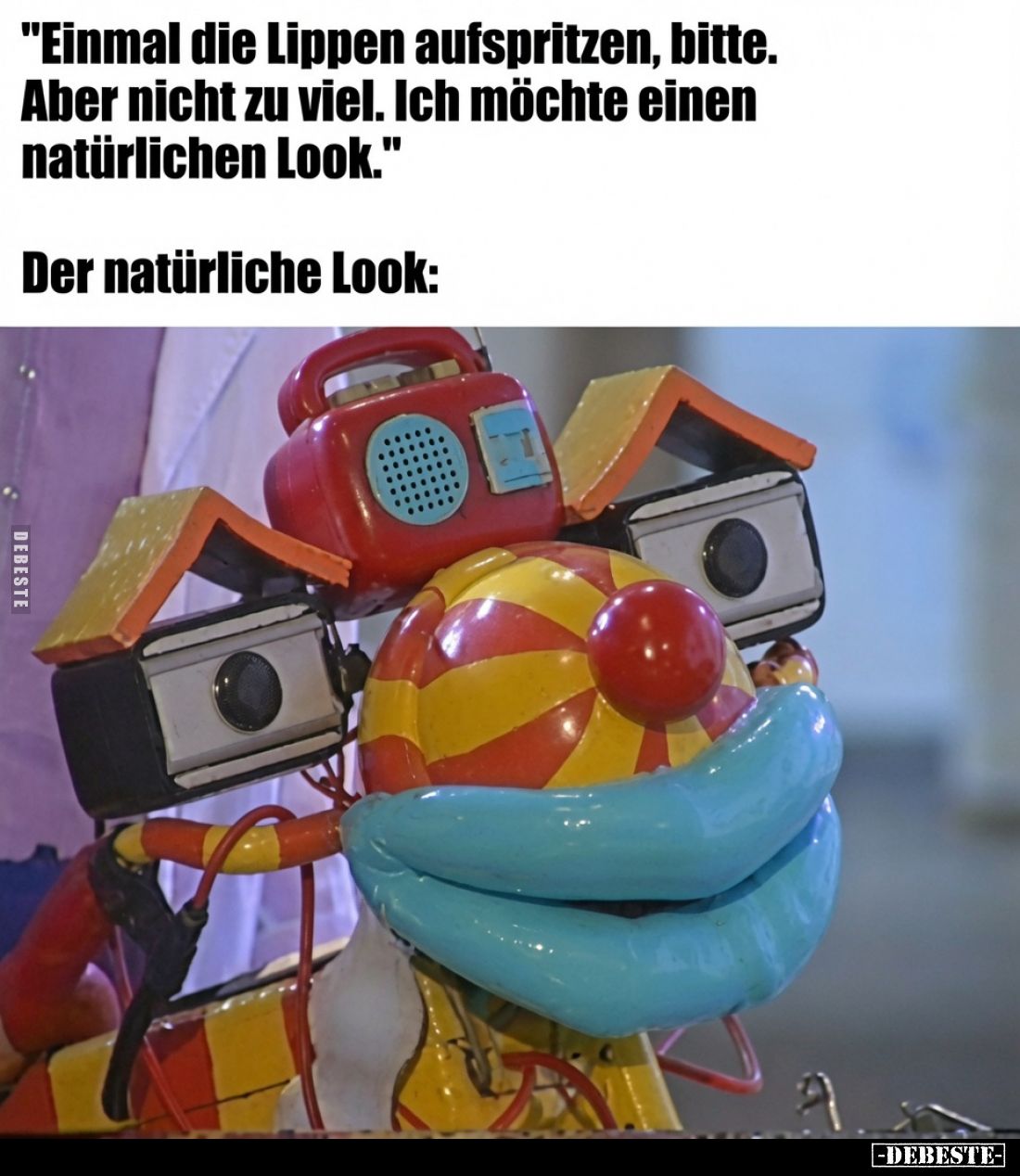"Einmal die Lippen aufspritzen, bitte. Aber nicht zu viel. Ich möchte einen natürlichen Look."

Der natürliche Lo...