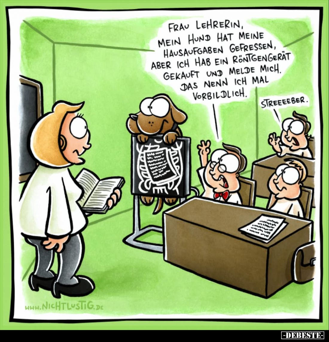 Frau Lehrerin, mein Hund hat meine Hausaufgaben gefressen, aber ich hab ein Röntgengerät gekauft und melde mich. Das nenn ich...