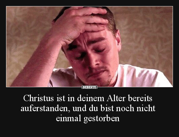 Christus ist in deinem Alter bereits auferstanden, und du.. - Lustige Bilder | DEBESTE.de