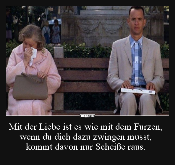 Mit der Liebe ist es wie mit dem Furzen, wenn du dich dazu..