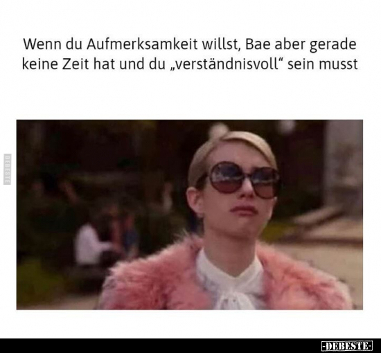 Wenn du Aufmerksamkeit willst, Bae aber gerade keine Zeit hat und du "verständnisvoll" sein musst