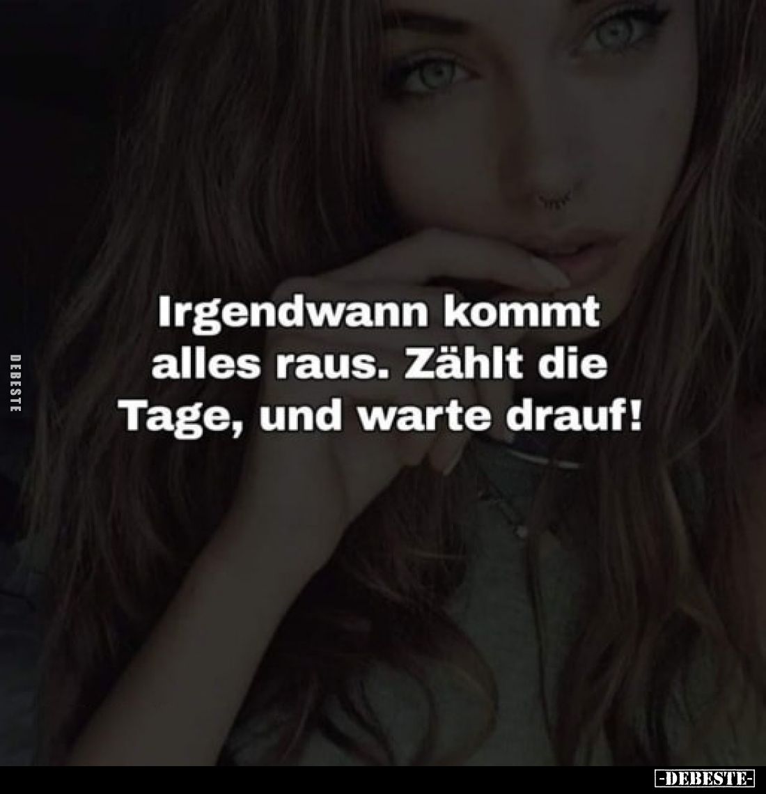 Irgendwann kommt alles raus. Zählt die Tage, und warte drauf!