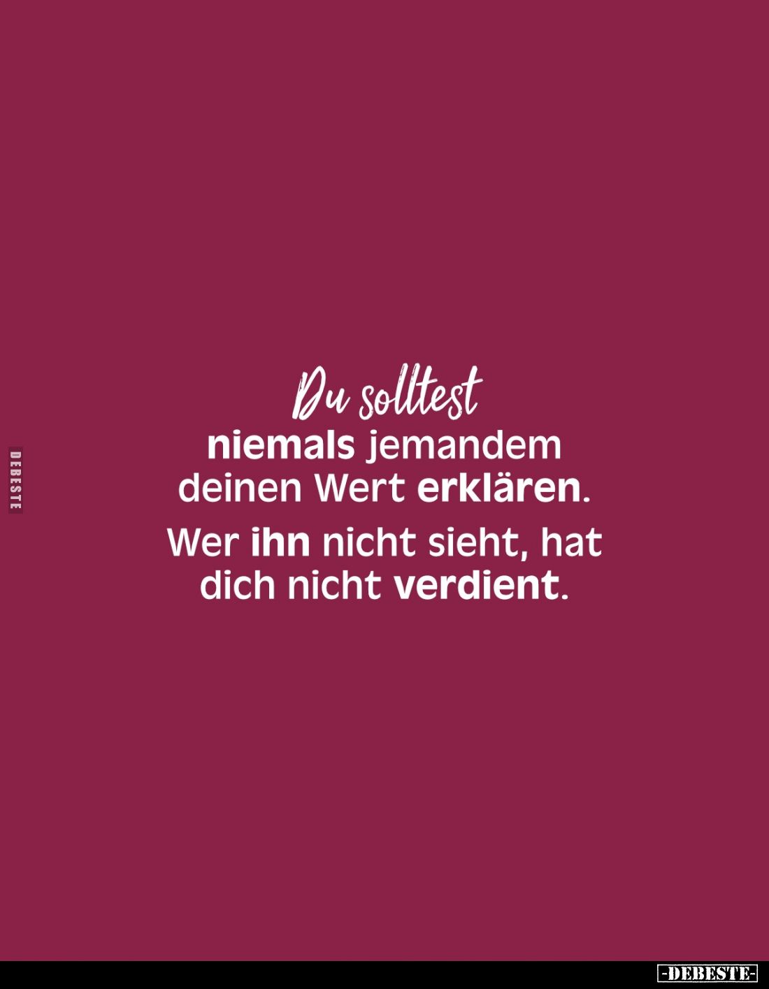 Du solltest niemals jemandem deinen Wert erklären. 
Wer ihn nicht sieht, hat dich nicht verdient.