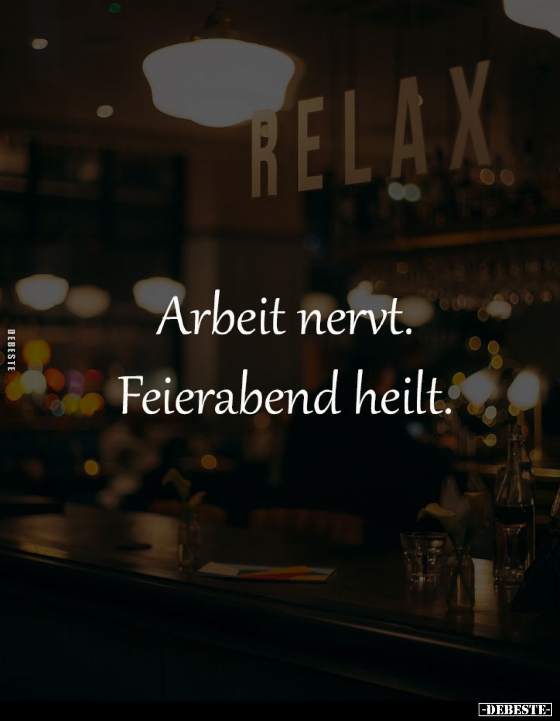 Arbeit nervt.
Feierabend heilt.