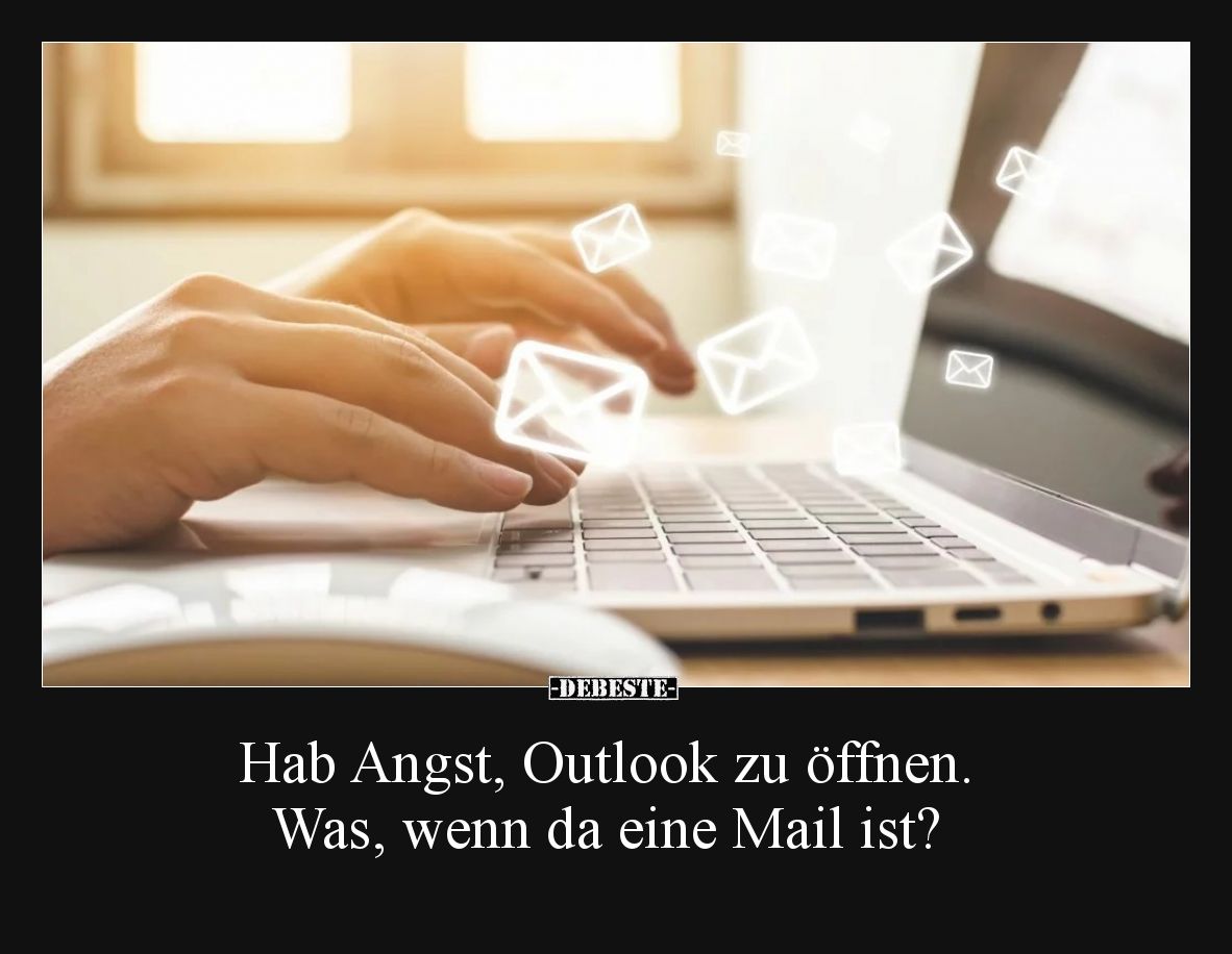 Hab Angst, Outlook zu öffnen. Was, wenn da eine Mail ist?