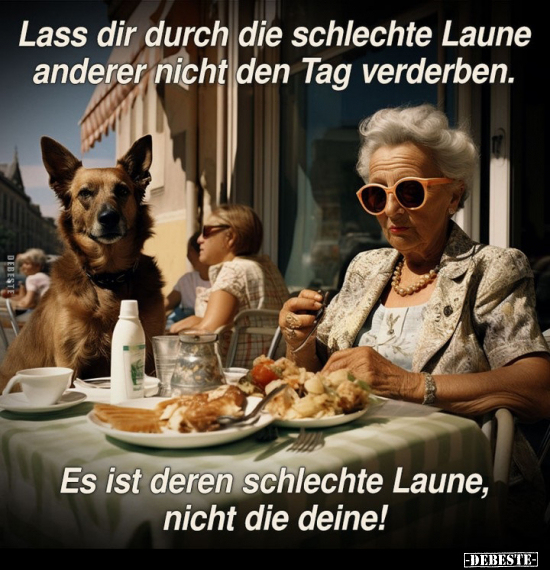 Lass dir durch die schlechte Laune anderer nicht den Tag.. - Lustige Bilder | DEBESTE.de