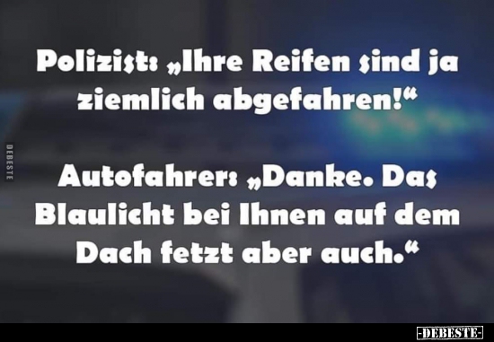 Polizist: "Ihre Reifen sind ja ziemlich abgefahren!".. - Lustige Bilder | DEBESTE.de