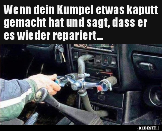 Wenn dein Kumpel etwas kaputt gemacht hat und sagt, dass er..