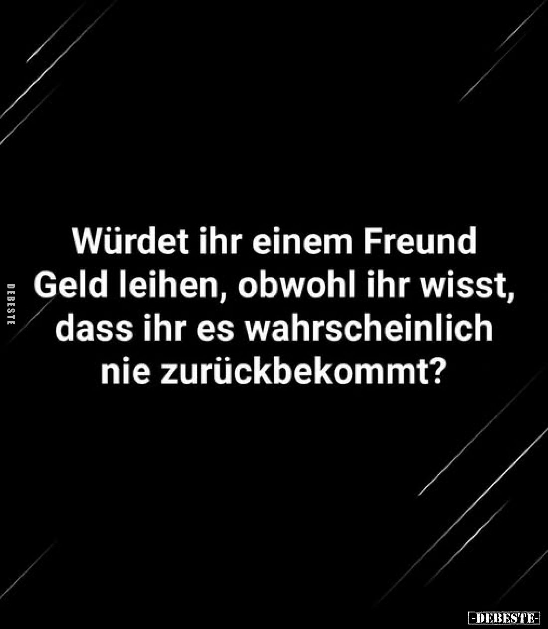 Würdet ihr einem Freund Geld leihen, obwohl ihr wisst, dass ihr es wahrscheinlich nie zurückbekommt?
