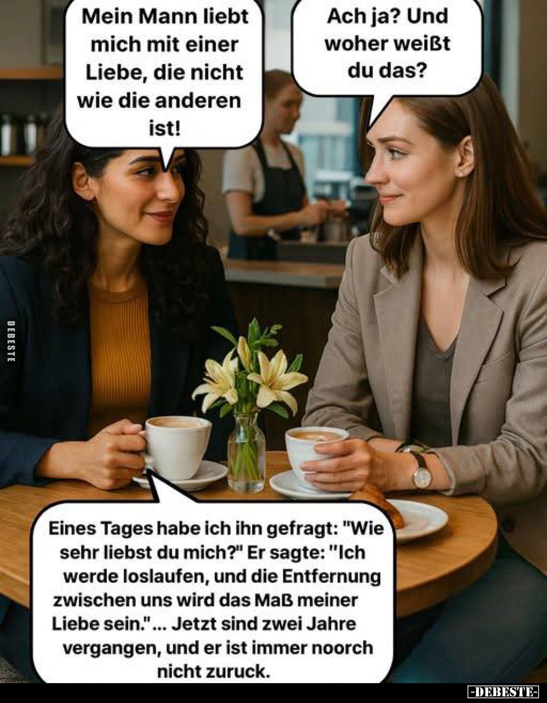 Mein Mann liebt mich mit einer Liebe, die nicht wie die anderen ist! -
Ach ja? Und woher weißt du das? - Eines Tages habe ic...