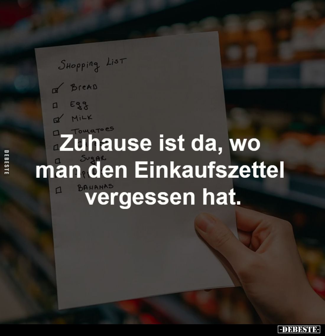Zuhause ist da,
wo man den Einkaufszettel
vergessen hat.