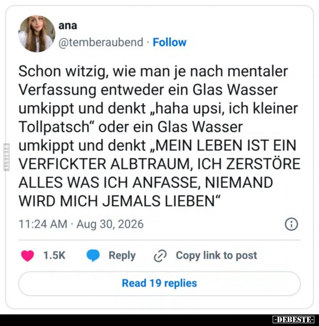 Schon witzig, wie man je nach mentaler Verfassung entweder ein Glas Wasser umkippt und denkt „haha upsi, ich kleiner Tollpats...