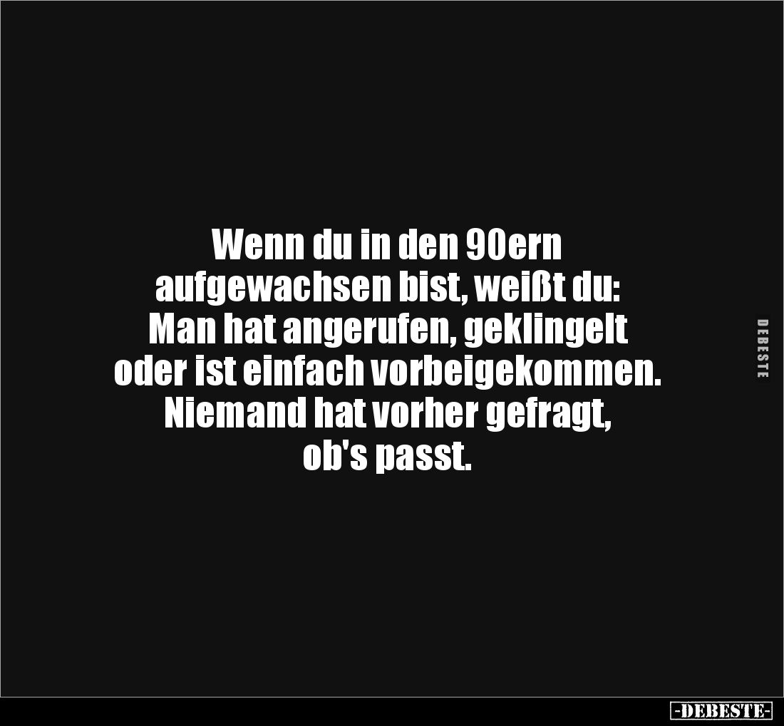 Wenn du in den 90ern
aufgewachsen bist, weißt du: 
Man hat angerufen, geklingelt 
oder ist einfach vorbeigekommen. 
Niema...