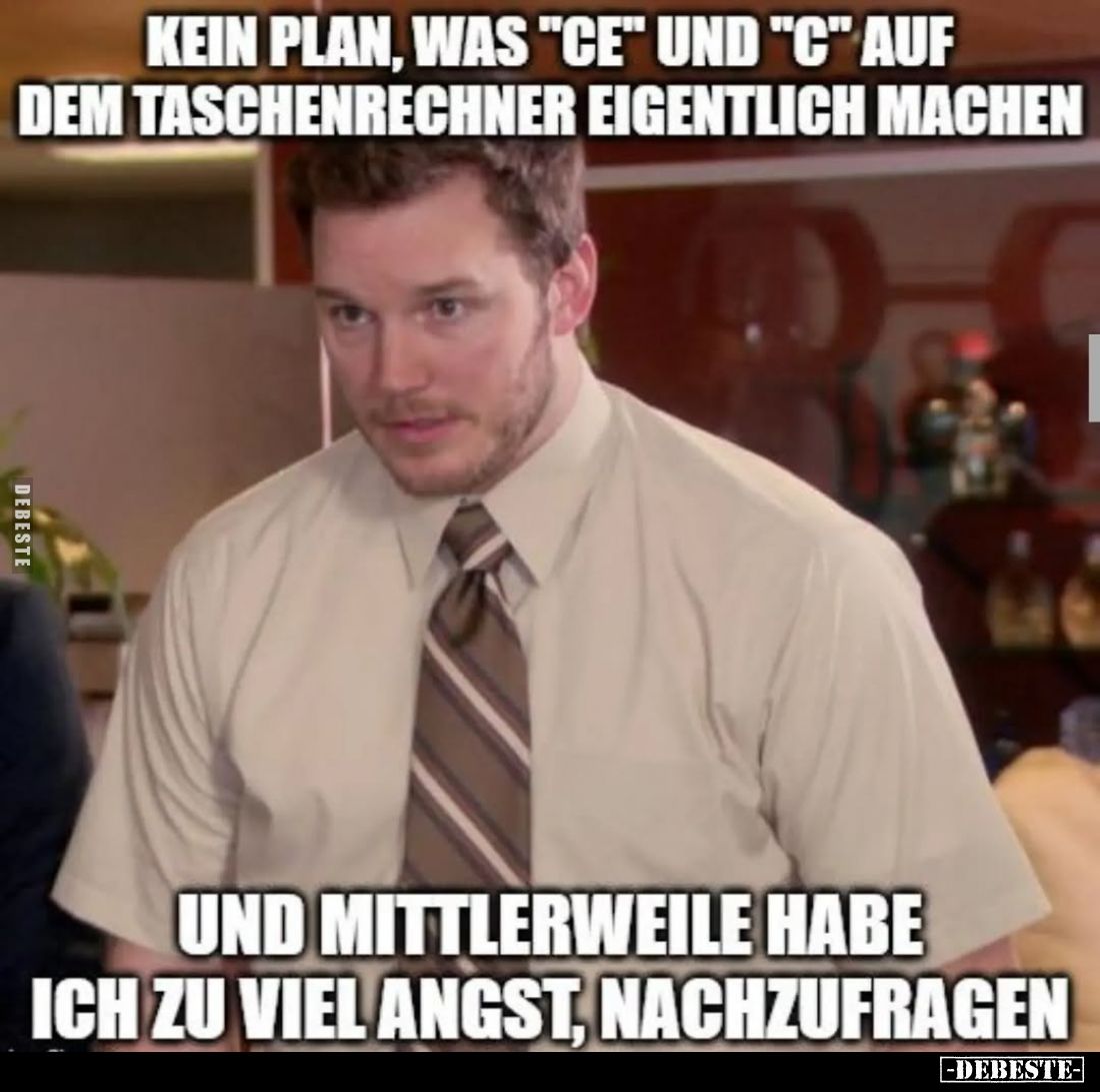 Kein Plan, was "CE" und "C" auf dem Taschenrechner eigentlich machen
Und mittlerweile habe ich zu viel A...