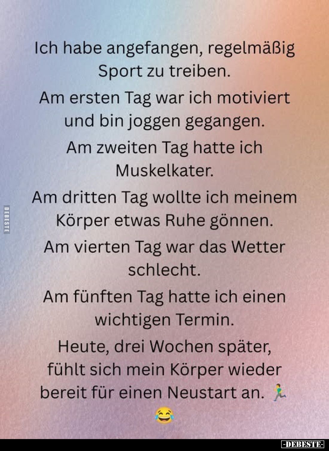 Ich habe angefangen, regelmäßig Sport zu treiben.
Am ersten Tag war ich motiviert und bin joggen gegangen.
Am zweiten Tag h...