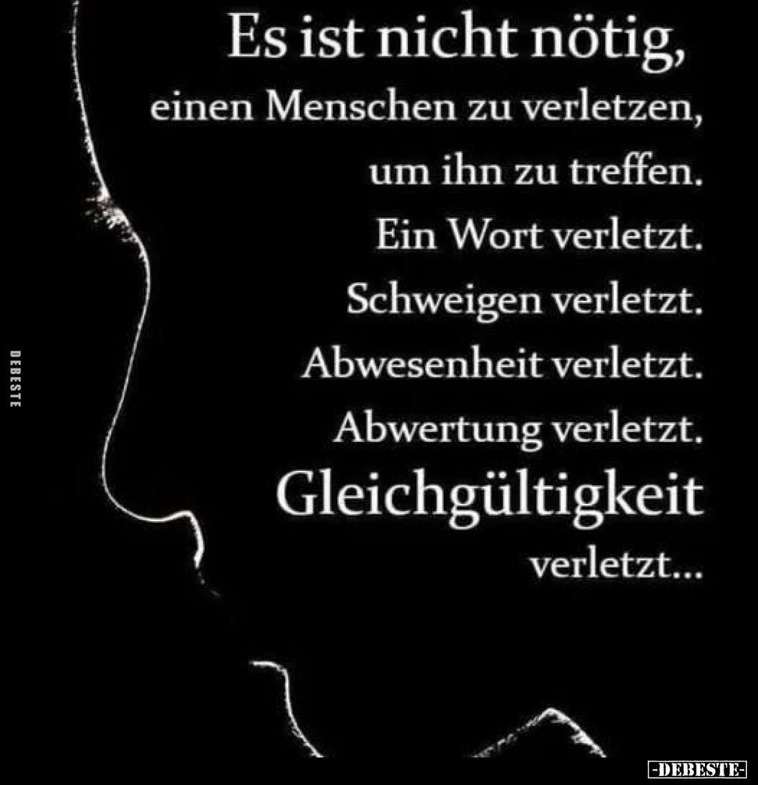 Es ist nicht nötig,
einen Menschen zu verletzen,
um ihn zu treffen.
Ein Wort verletzt.
Schweigen verletzt.
Abwesenheit v...