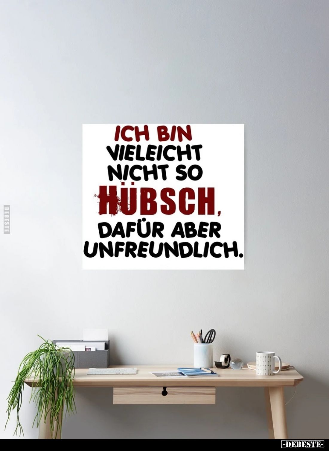 Ich bin vielleicht nicht so hübsch dafür aber unfreundlich.