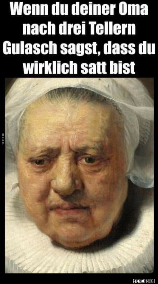 Wenn du deiner Oma nach drei Tellern Gulasch sagst, dass du.. - Lustige Bilder | DEBESTE.de