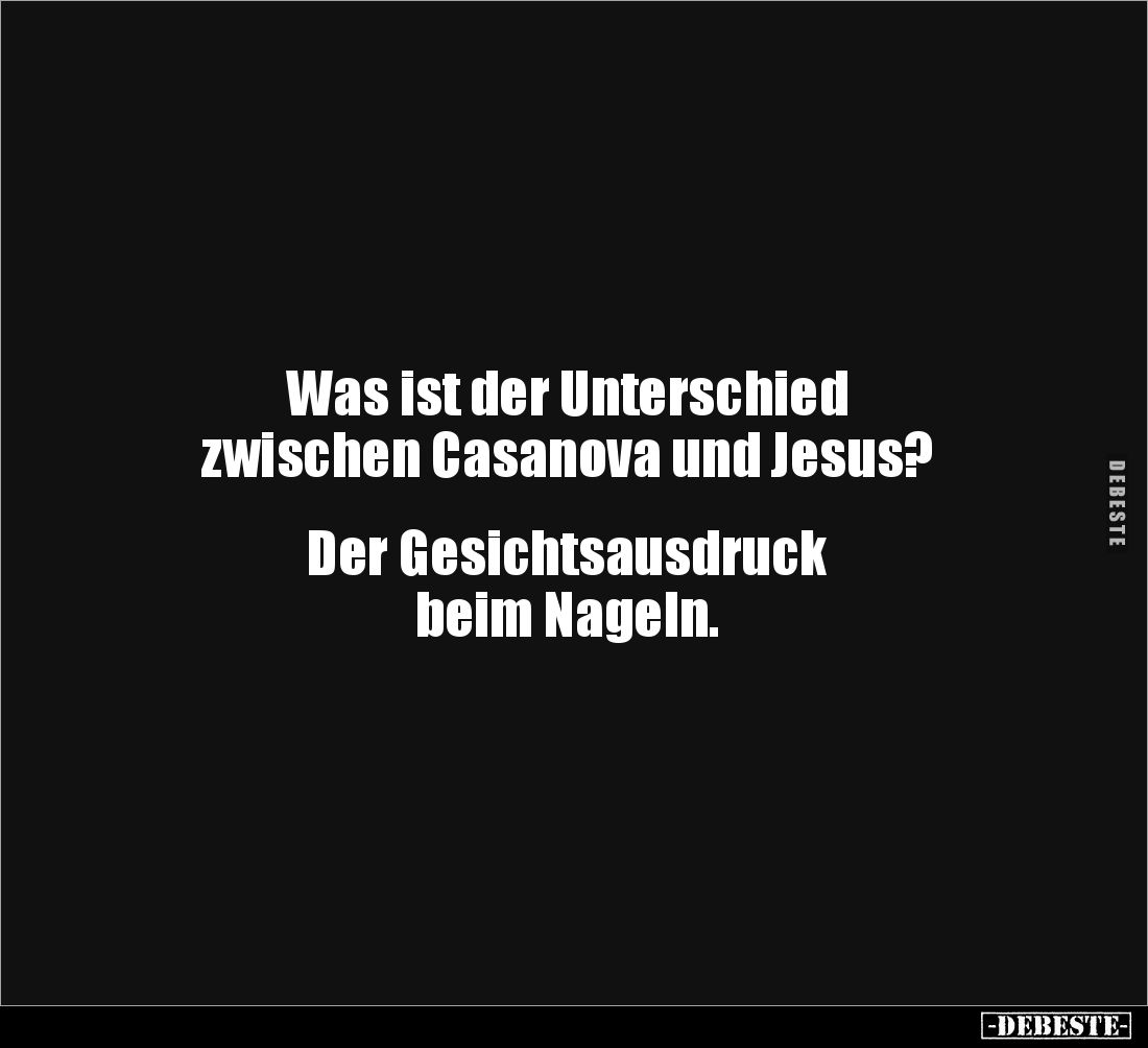 Was ist der Unterschied 
zwischen Casanova und Jesus?


Der Gesichtsausdruck 
beim Nageln.