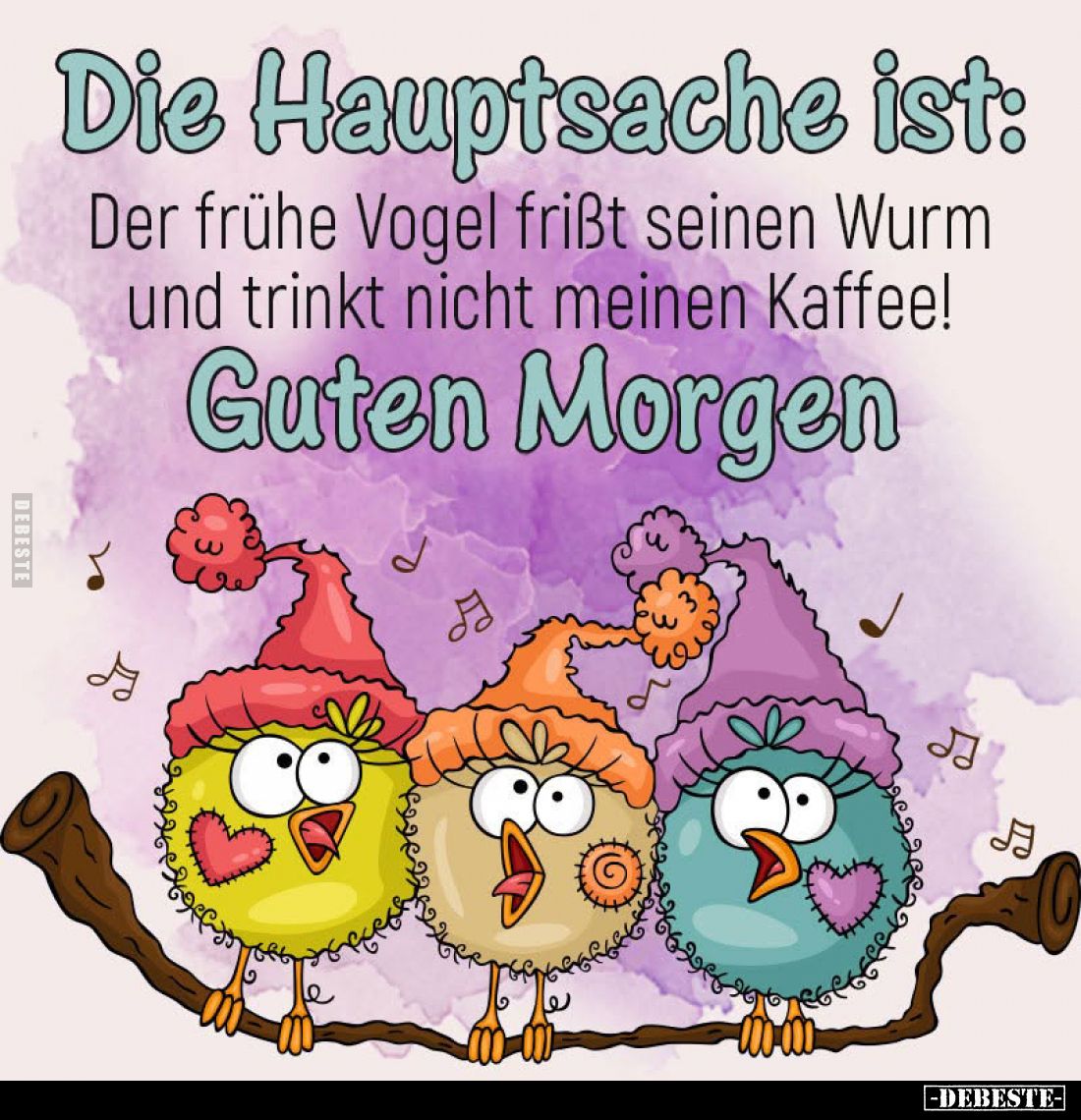 Der frühe Vogel frisst seinen Wurm und trinkt nicht meinen Kaffee!
Guten Morgen.
