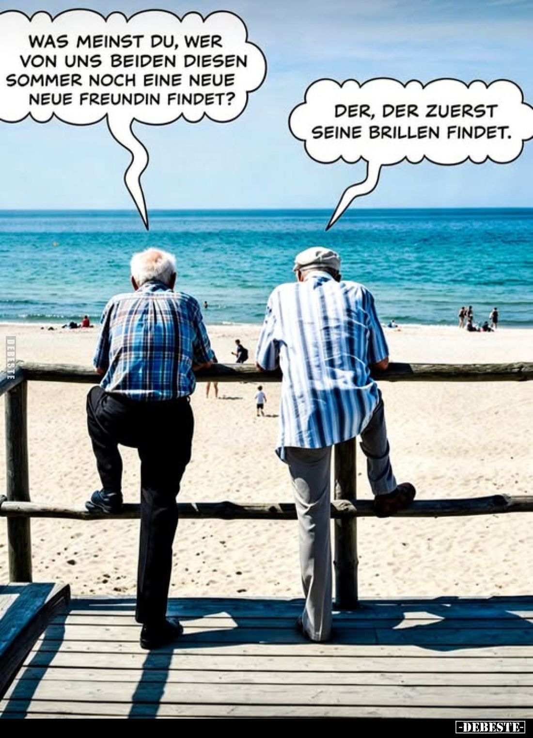 Was meinst du, wer von uns beiden diesen Sommer noch eine neue Freundin findet?
-
Der, der zuerst seine Brillen findet.