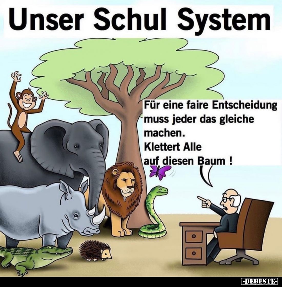 Unser Schulsystem.

Für eine faire Entscheidung, muss jeder das gleiche machen.
Klettert Alle auf diesen Baum!