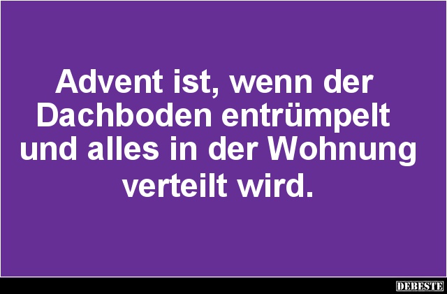 Advent ist, wenn der 
Dachboden entrümpelt 
und alles in der Wohnung 
verteilt wird.