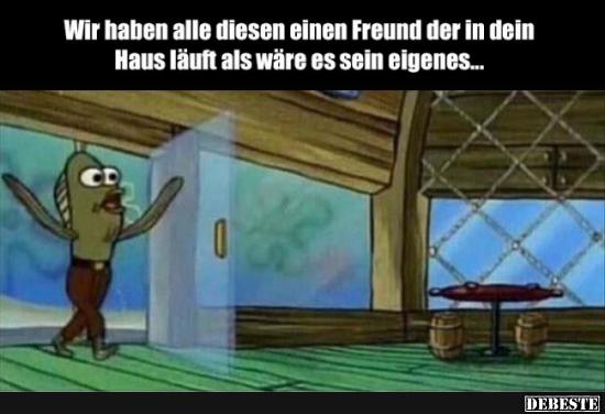 Wir haben alle diesen einen Freund der in dein Haus..