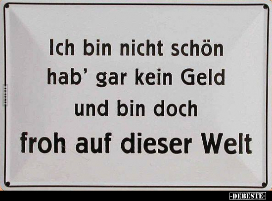 Ich bin nicht schön hab' gar kein Geld und bin doch froh.. - Lustige Bilder | DEBESTE.de