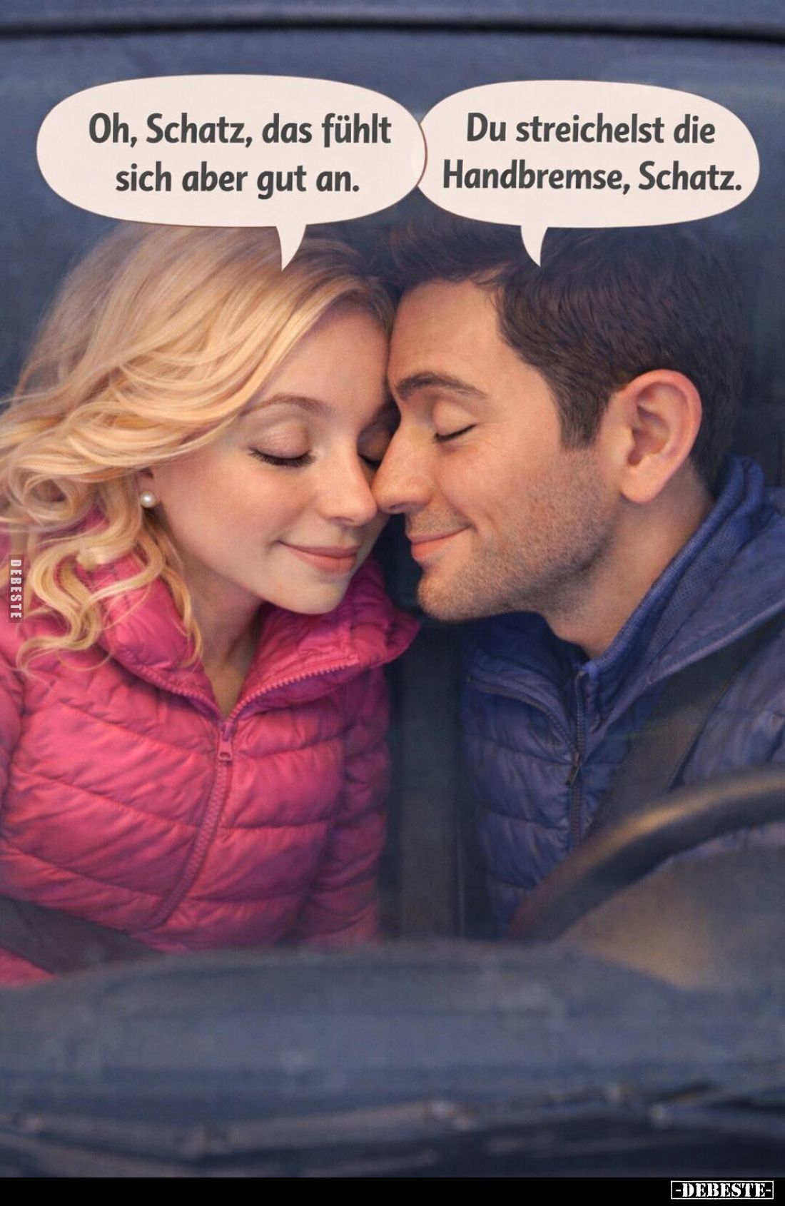 Oh, Schatz, das fühlt sich aber gut an. -
Du streichelst die Handbremse, Schatz.