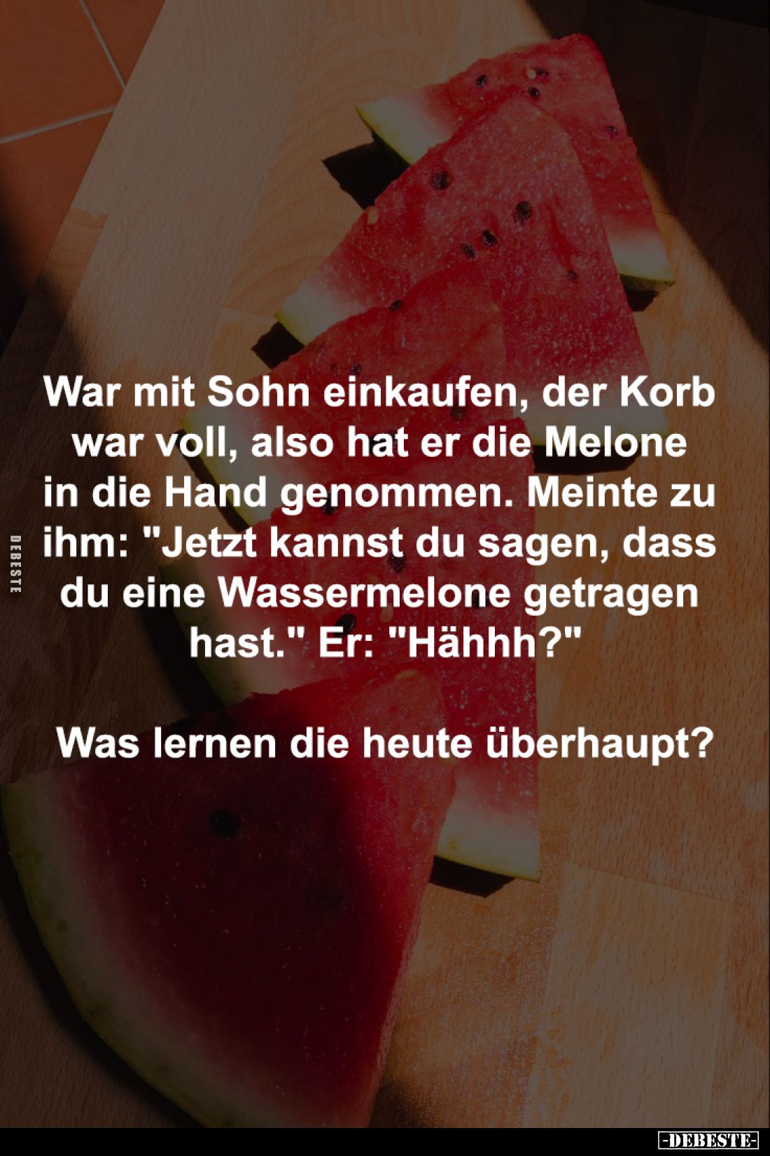War mit Sohn einkaufen, der Korb
war voll, also hat er die Melone
in die Hand genommen. Meinte zu
ihm: "Jetzt kann...