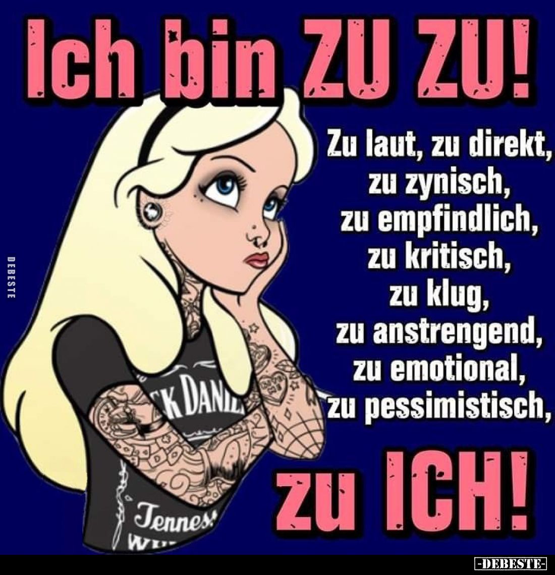 Ich bin ZU ZU!
Zu laut, zu direkt, zu zynisch, zu empfindlich, zu kritisch, zu klug, zu anstrengend, zu emotional, zu pessim...