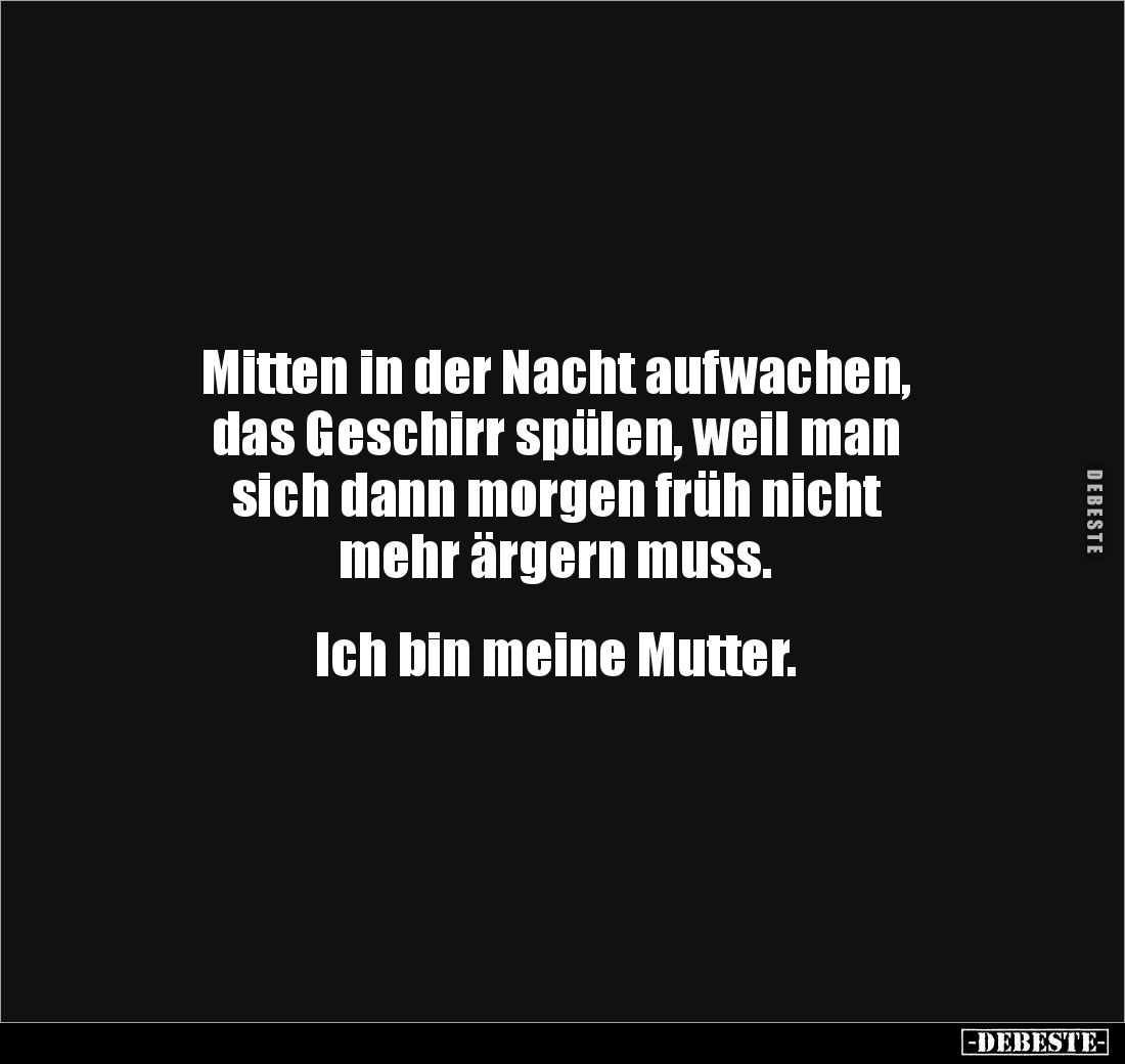 Mitten in der Nacht aufwachen,
das Geschirr spülen, weil man 
sich dann morgen früh nicht 
mehr ärgern muss.


Ich bin ...