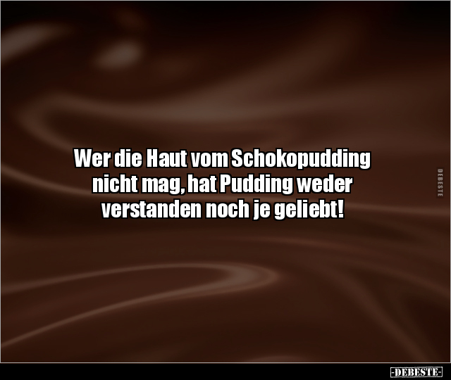 Wer die Haut vom Schokopudding nicht mag, hat Pudding.. - Lustige Bilder | DEBESTE.de