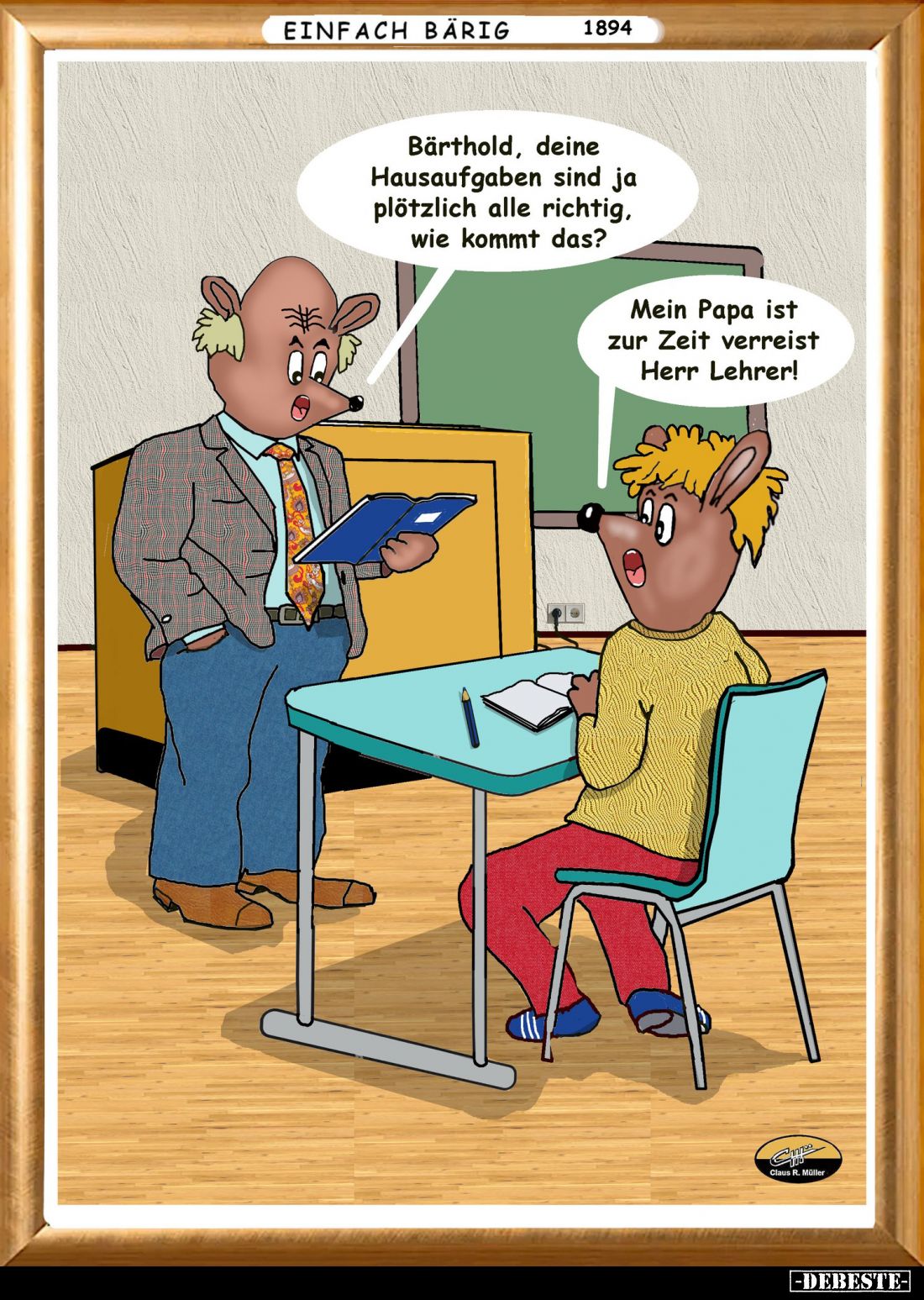 Bärthold, deine Hausaufgaben sind ja plötzlich alle richtig, wie kommt das? - Mein Papa ist zur Zeit verreist Herr Lehrer!