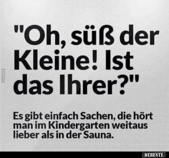 "Oh, süß der Kleine! Ist das lhrer?"