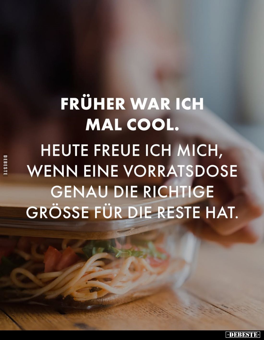 Früher war ich mal cool.
Heute freue ich mich, wenn eine Vorratsdose genau die richtige Grösse für die Reste hat.