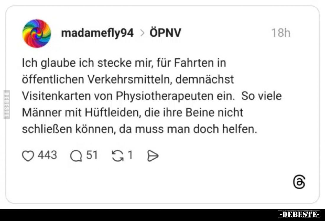 Ich glaube ich stecke mir, für Fahrten in öffentlichen Verkehrsmitteln, demnächst Visitenkarten von Physiotherapeuten ein.
S...
