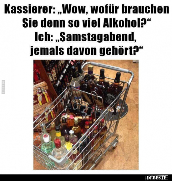 Kassierer: "Wow, wofür brauchen Sie denn so viel Alkohol?".. - Lustige Bilder | DEBESTE.de