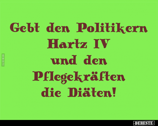 Gebt den Politikern Hartz IV und den Pflegekräften die.. - Lustige Bilder | DEBESTE.de