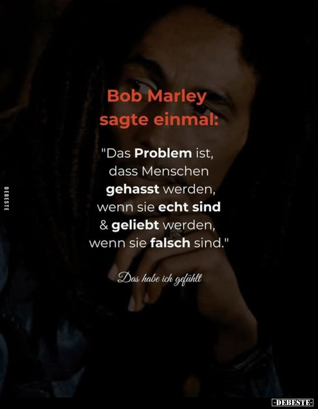 Bob Marley sagte einmal: 
"Das Problem ist, dass Menschen gehasst werden, wenn sie echt sind und geliebt werden, wenn s...