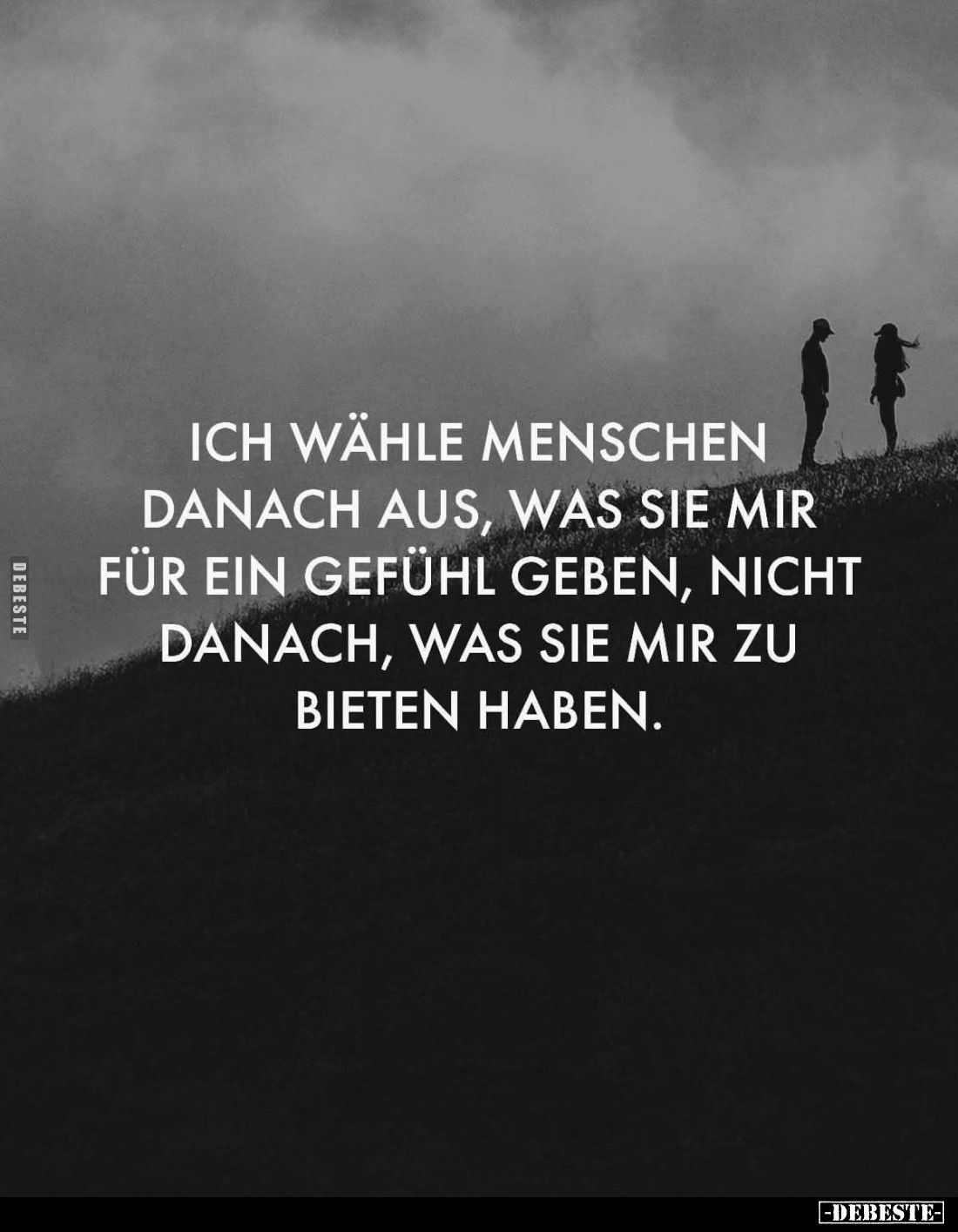 Ich wähle Menschen danach aus, was sie mir für ein Gefühl geben, nicht danach, was sie mir zu bieten haben.