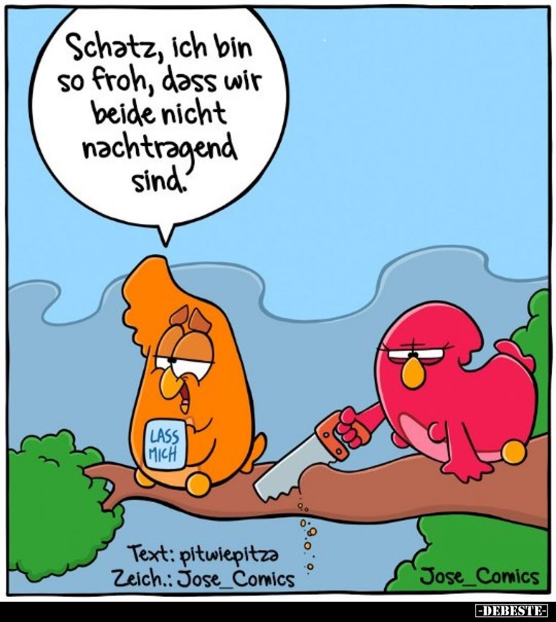 Schatz, ich bin so froh, dass wir beide nicht nachtragend sind.