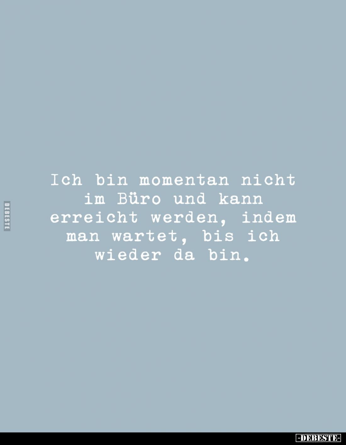 Ich bin momentan nicht im Büro und kann erreicht werden, indem man wartet, bis ich wieder da bin.