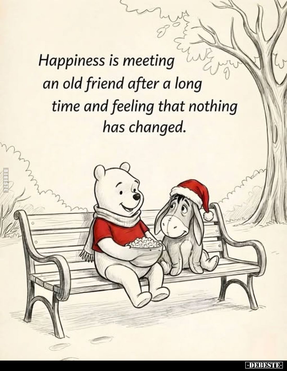 Happiness is meeting an old friend after a long time and feeling that nothing has changed.