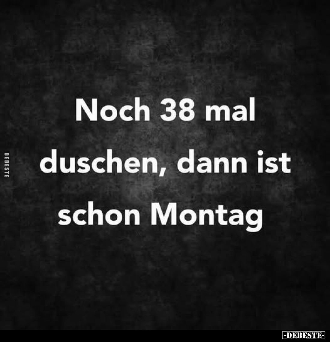 Noch 38 mal duschen, dann ist schon Montag