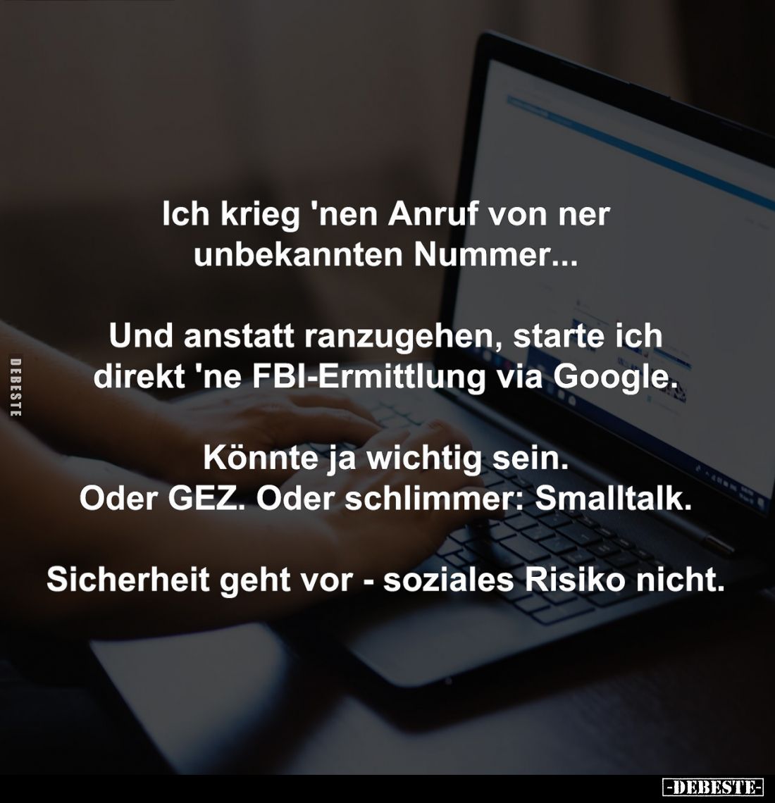 Ich krieg 'nen Anruf von ner unbekannten Nummer...
Und anstatt ranzugehen, starte ich direkt 'ne FBI-Ermittlung via Google.
...